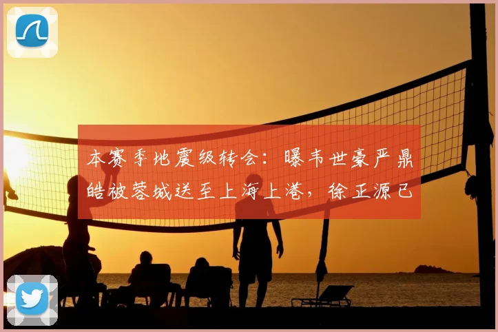 本赛季地震级转会:曝韦世豪严鼎皓被蓉城送至上海上港,徐正源已同意